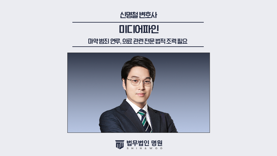 마약범죄 연루, 의료관련 전문 법적 조력 필요[신명철 변호사 칼럼]