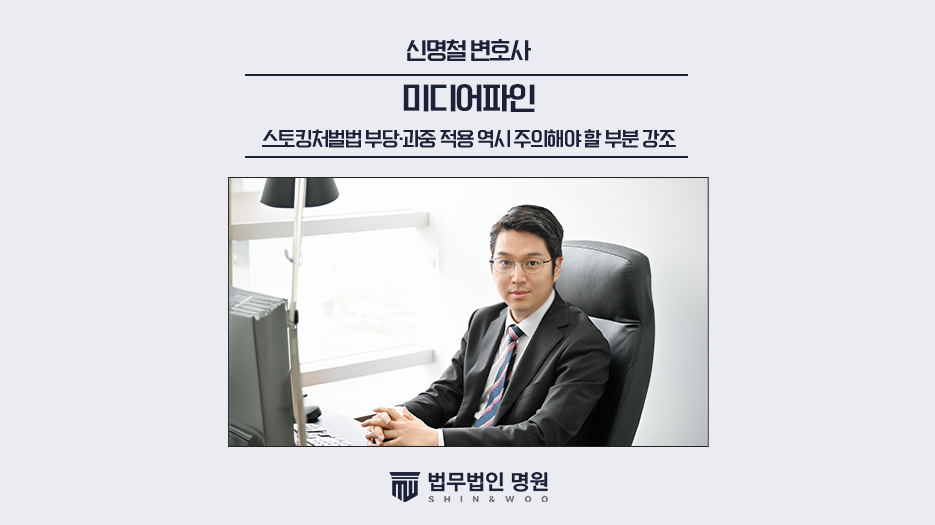 스토킹처벌법 부당.과중 적용 역시 주의해야 할 부분 강조[신명철 변호사 칼럼]
